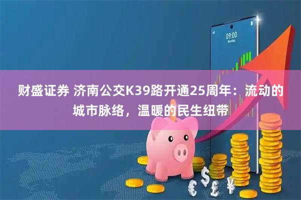 财盛证券 济南公交K39路开通25周年：流动的城市脉络，温暖的民生纽带