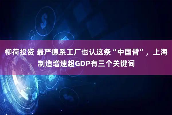 柳荷投资 最严德系工厂也认这条“中国臂”，上海制造增速超GDP有三个关键词