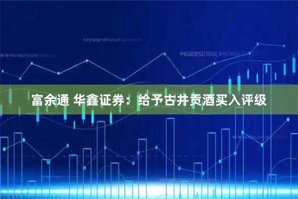 富余通 华鑫证券：给予古井贡酒买入评级