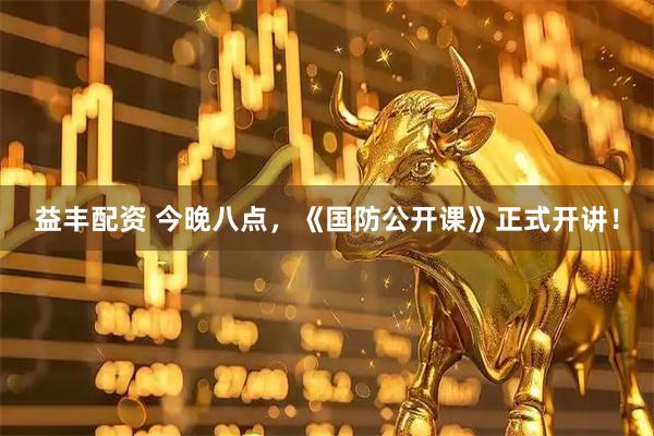 益丰配资 今晚八点，《国防公开课》正式开讲！