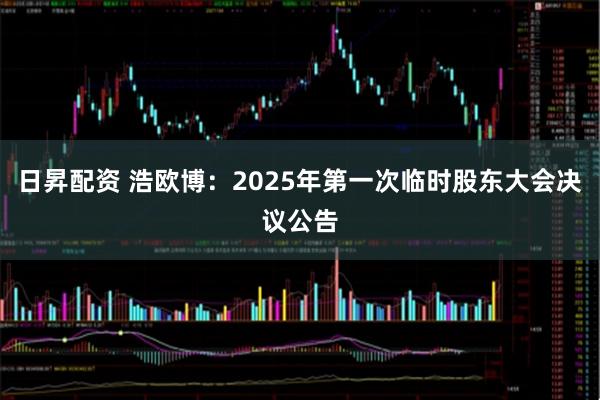 日昇配资 浩欧博：2025年第一次临时股东大会决议公告