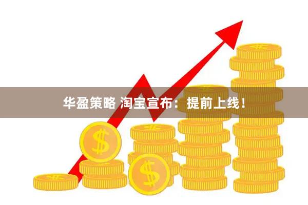 华盈策略 淘宝宣布：提前上线！