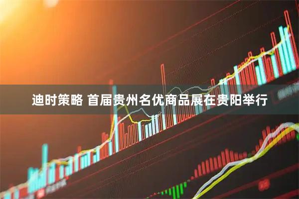 迪时策略 首届贵州名优商品展在贵阳举行