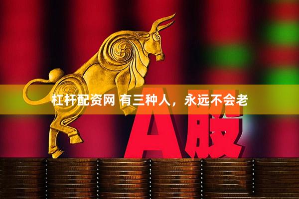 杠杆配资网 有三种人，永远不会老