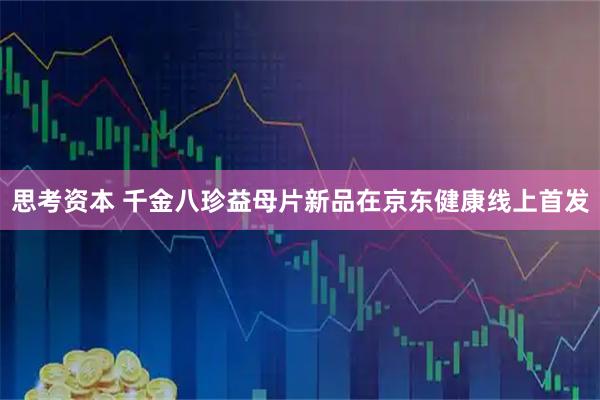 思考资本 千金八珍益母片新品在京东健康线上首发