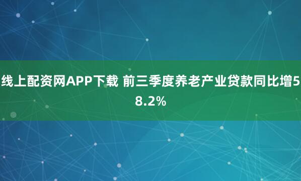 线上配资网APP下载 前三季度养老产业贷款同比增58.2%