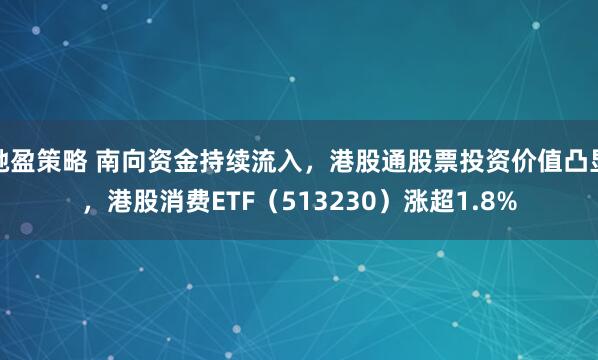 驰盈策略 南向资金持续流入，港股通股票投资价值凸显，港股消费ETF（513230）涨超1.8%