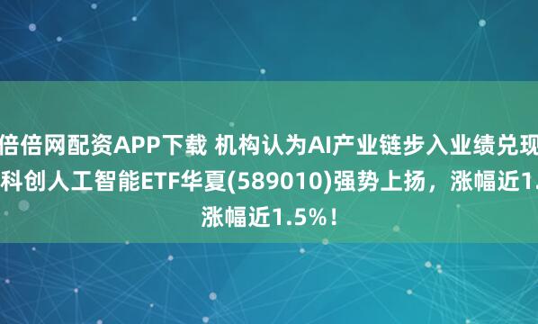 倍倍网配资APP下载 机构认为AI产业链步入业绩兑现期！科创人工智能ETF华夏(589010)强势上扬，涨幅近1.5%！