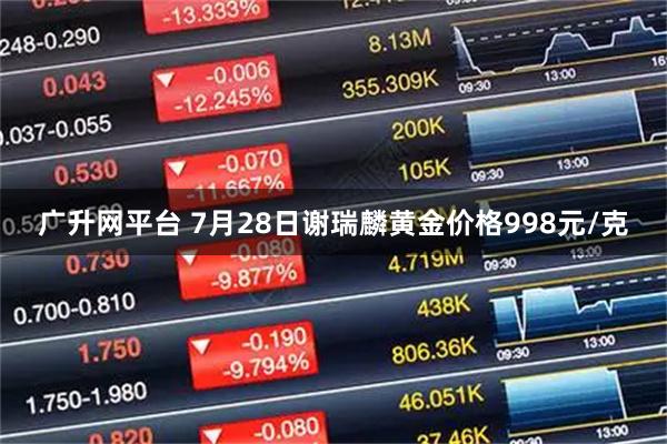 广升网平台 7月28日谢瑞麟黄金价格998元/克