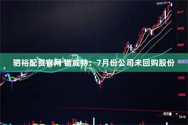 驷裕配资官网 锴威特：7月份公司未回购股份