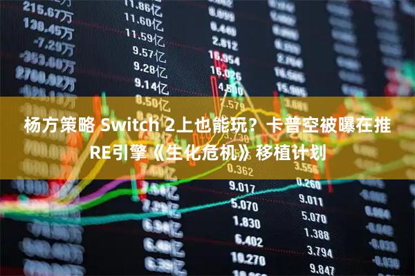 杨方策略 Switch 2上也能玩？卡普空被曝在推RE引擎《生化危机》移植计划