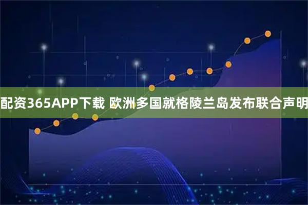 配资365APP下载 欧洲多国就格陵兰岛发布联合声明