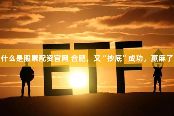什么是股票配资官网 合肥，又“抄底”成功，赢麻了