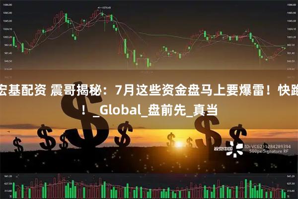 宏基配资 震哥揭秘：7月这些资金盘马上要爆雷！快跑！_Global_盘前先_真当